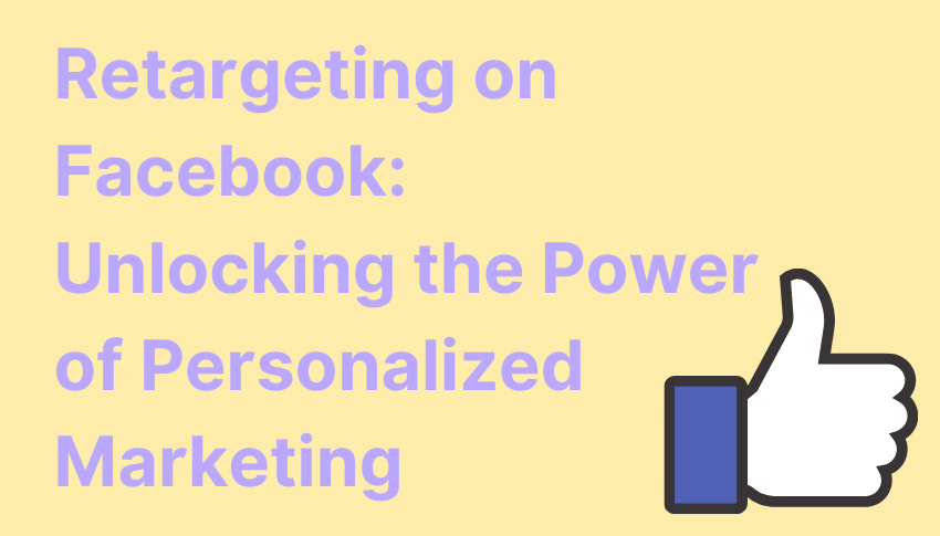 Retargeting on Facebook: Unlocking the Power of Personalized Marketing