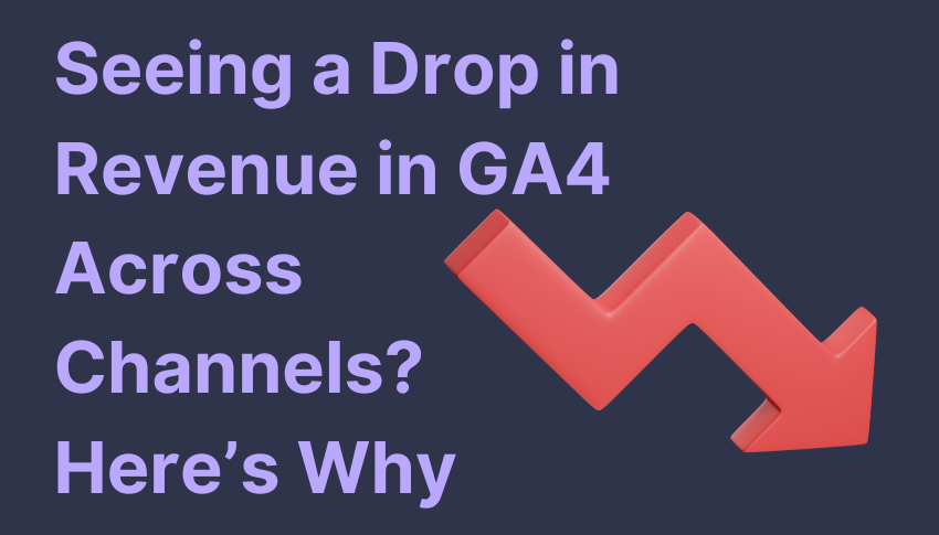 Seeing a Drop in Revenue in GA4 Across Channels? Here’s Why