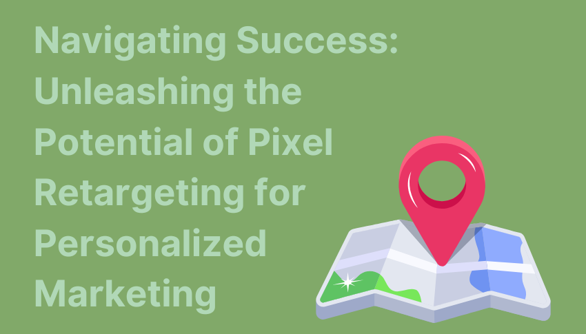 Navigating Success: Unleashing the Potential of Pixel Retargeting for Personalized Marketing