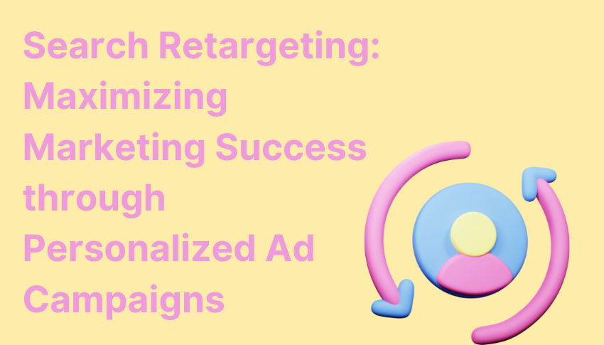 Search Retargeting: Maximizing Marketing Success through Personalized Ad Campaigns