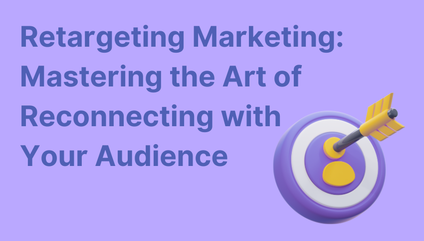 Retargeting Marketing: Mastering the Art of Reconnecting with Your Audience