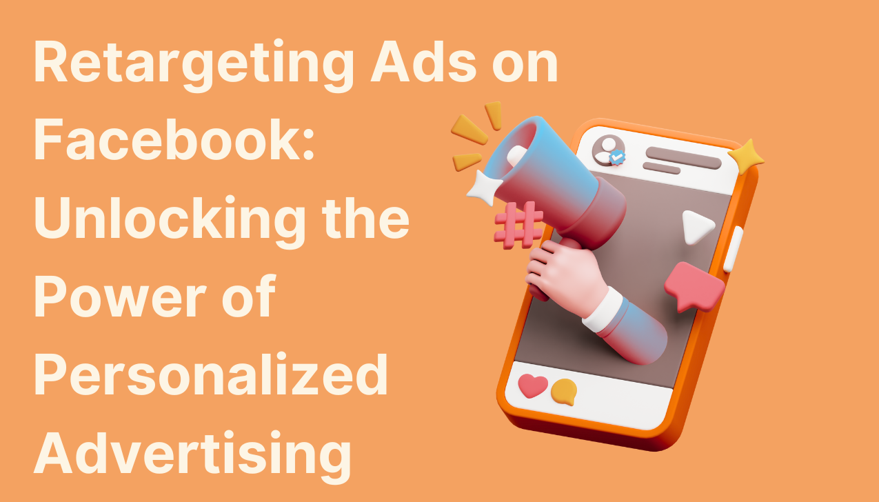 Retargeting Ads on Facebook: Unlocking the Power of Personalized Advertising