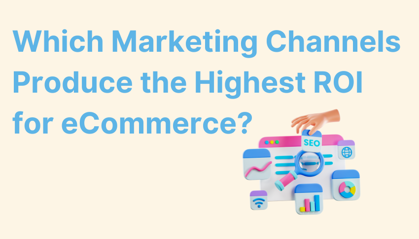 Which Marketing Channels Produce the Highest ROI for eCommerce?