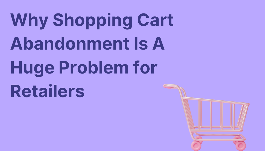 Why Shopping Cart Abandonment Is A Huge Problem for Retailers