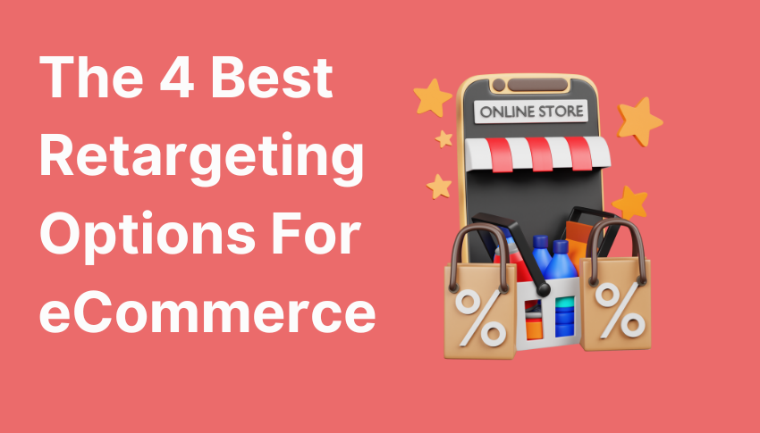 The 4 Best Retargeting Options For eCommerce