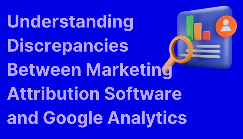 Understanding Discrepancies Between Marketing Attribution Software and Google Analytics