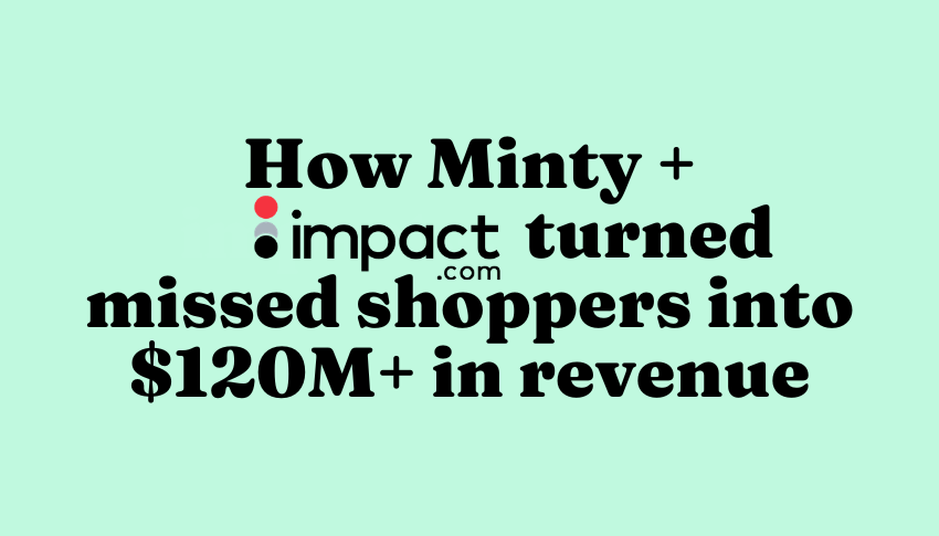 How Minty and impact.com turned missed shoppers into $120M+ in revenue