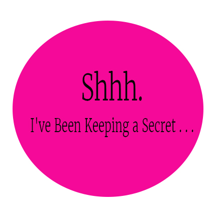 Shhh. I've Been Keeping a Secret . . .