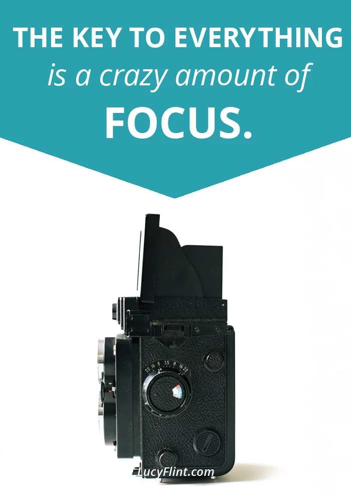 The Key To Everything Is a Crazy Amount of Focus. — Lucy Flint
