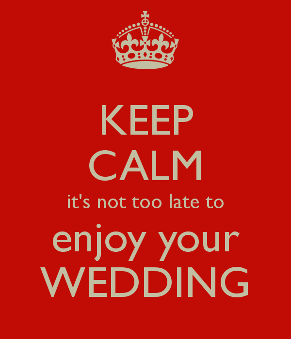 keep-calm-it-s-not-too-late-to-enjoy-your-wedding.png