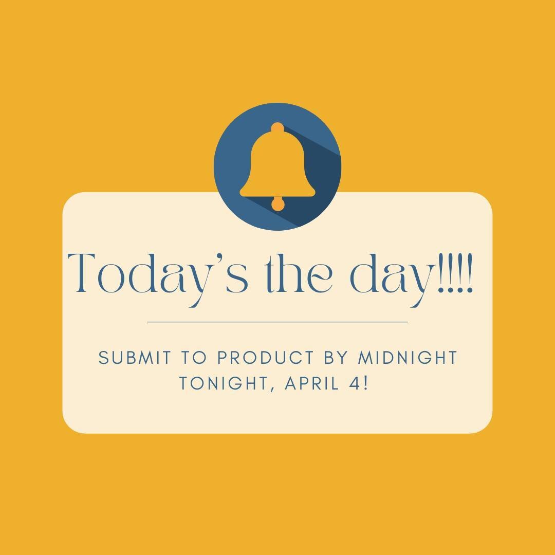 Today is the day!! Submit to Product by midnight tonight, April 4!