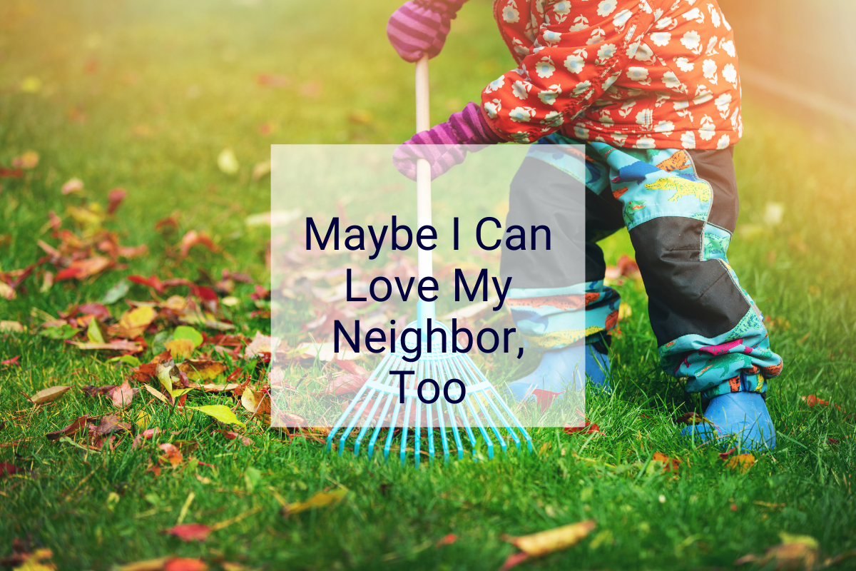 Loving Our Neighbors - Maybe I Can Love My Neighbor, Too