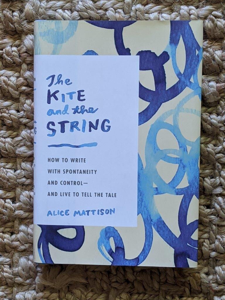 The Kite and the String: How to Write with Spontaneity and Control--and Live to Tell the Tale - Alice Mattison