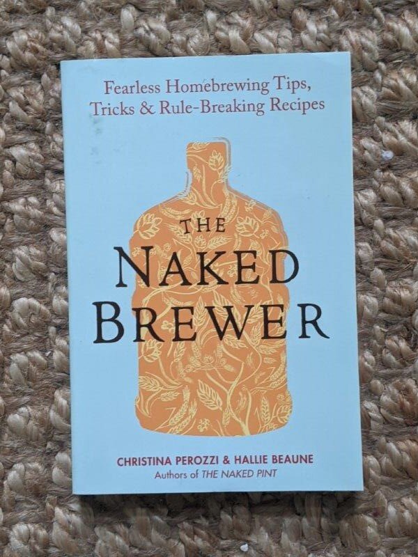 The Naked Brewer: Fearless Homebrewing Tips, Tricks & Rule-breaking Recipes -  Christina Perozzi