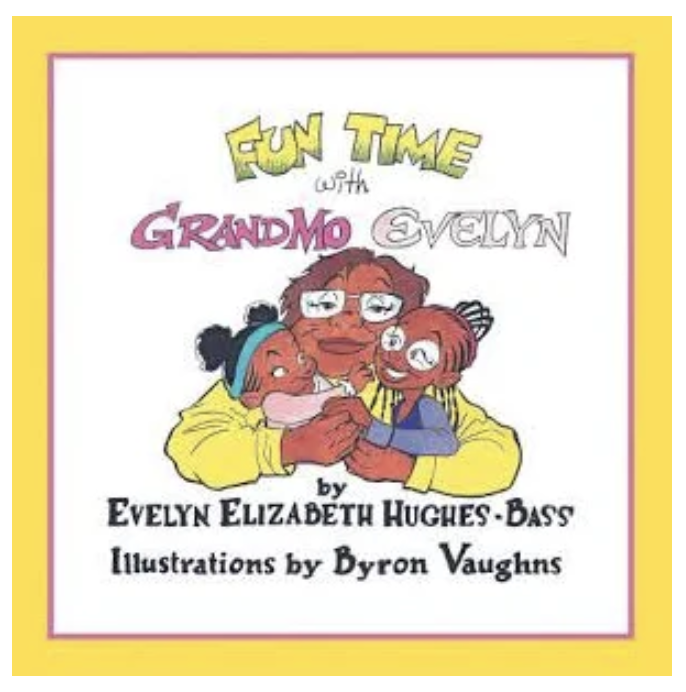 Fun Time with Grandmo Evelyn. Written by Evelyn Elizabeth Hughes-Bass, illustrated by Byron Vaughns.