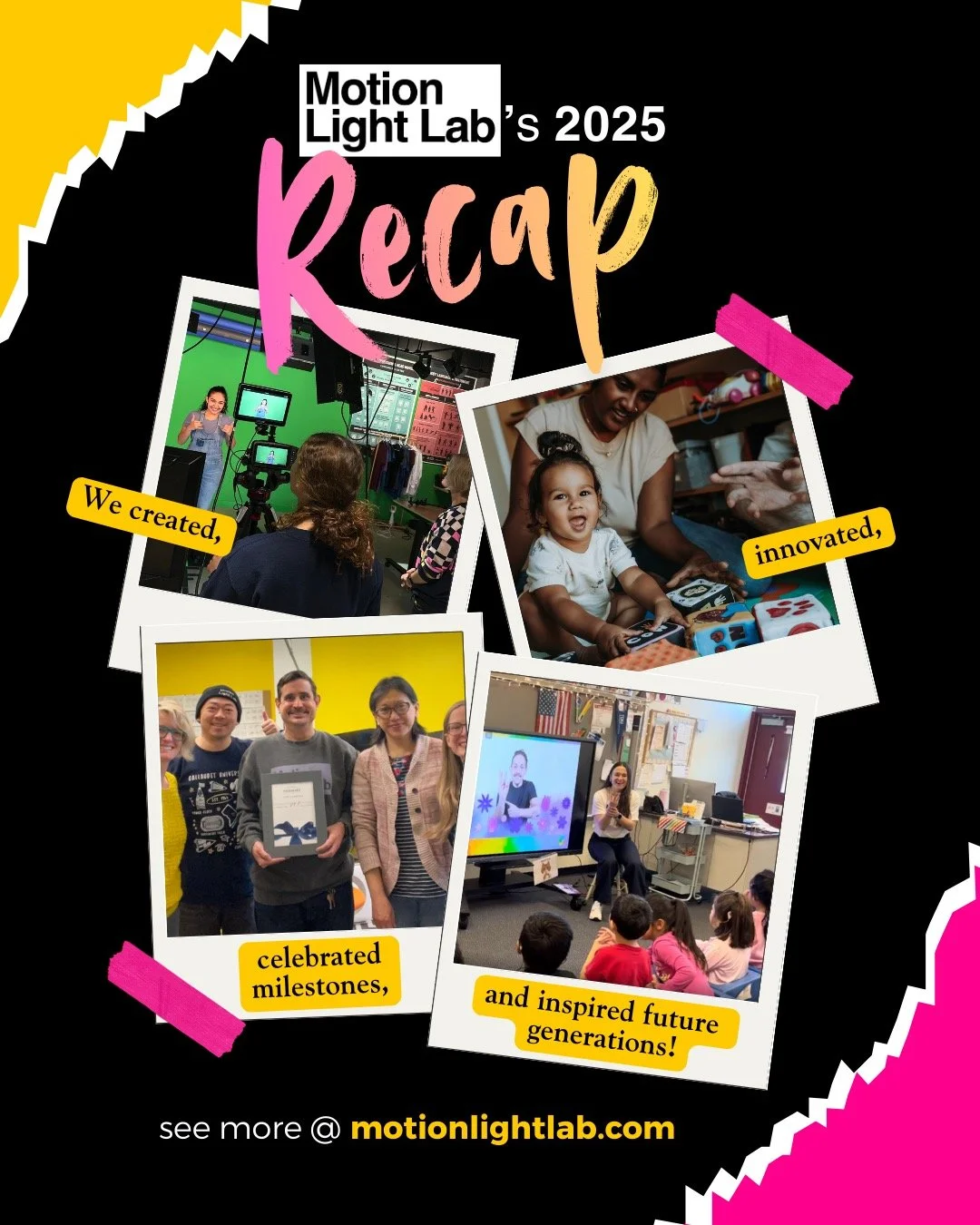 Our 2025 recap: ✨
￼
We created. 
We innovated. 
We celebrated milestones. 
And we inspired future generations.  

Thank you for being part of a year filled with Deaf-led storytelling, language equity, and global community joy. 💛🩷
￼
🔗 motionlightla