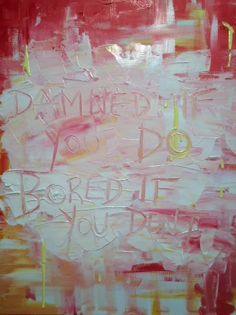 Damned If You Do Bored If You Don't. Acrylic on canvas.