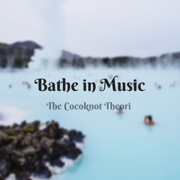 bathe in music literally the cocoknot theori