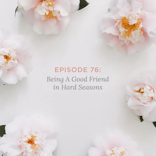 Episode 76: Being A Good Friend In Hard Seasons