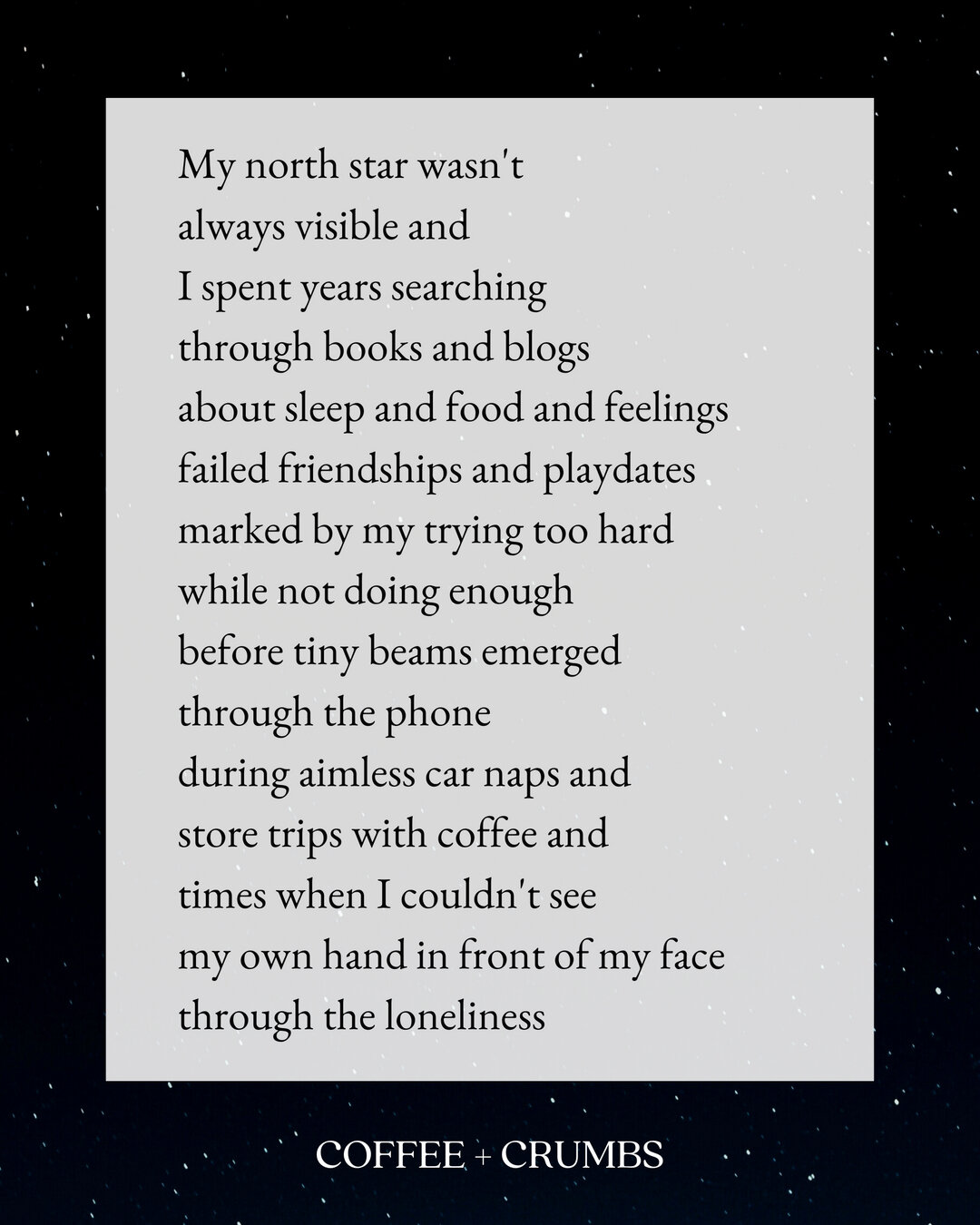 My north star wasn't​​​​​​​​​
always visible and
I spent years searching
through books and blogs
about sleep and food and feelings
failed friendships and playdates
marked by my trying too hard
while not doing enough
before tiny beams emerged
through 