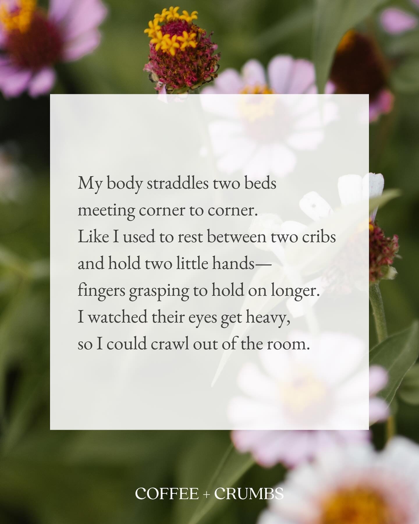 My body straddles two beds
meeting corner to corner.
Like I used to rest between two cribs
and hold two little hands&mdash;
fingers grasping to hold on longer.
I watched their eyes get heavy,
so I could crawl out of the room.

Now, I adjust my body t