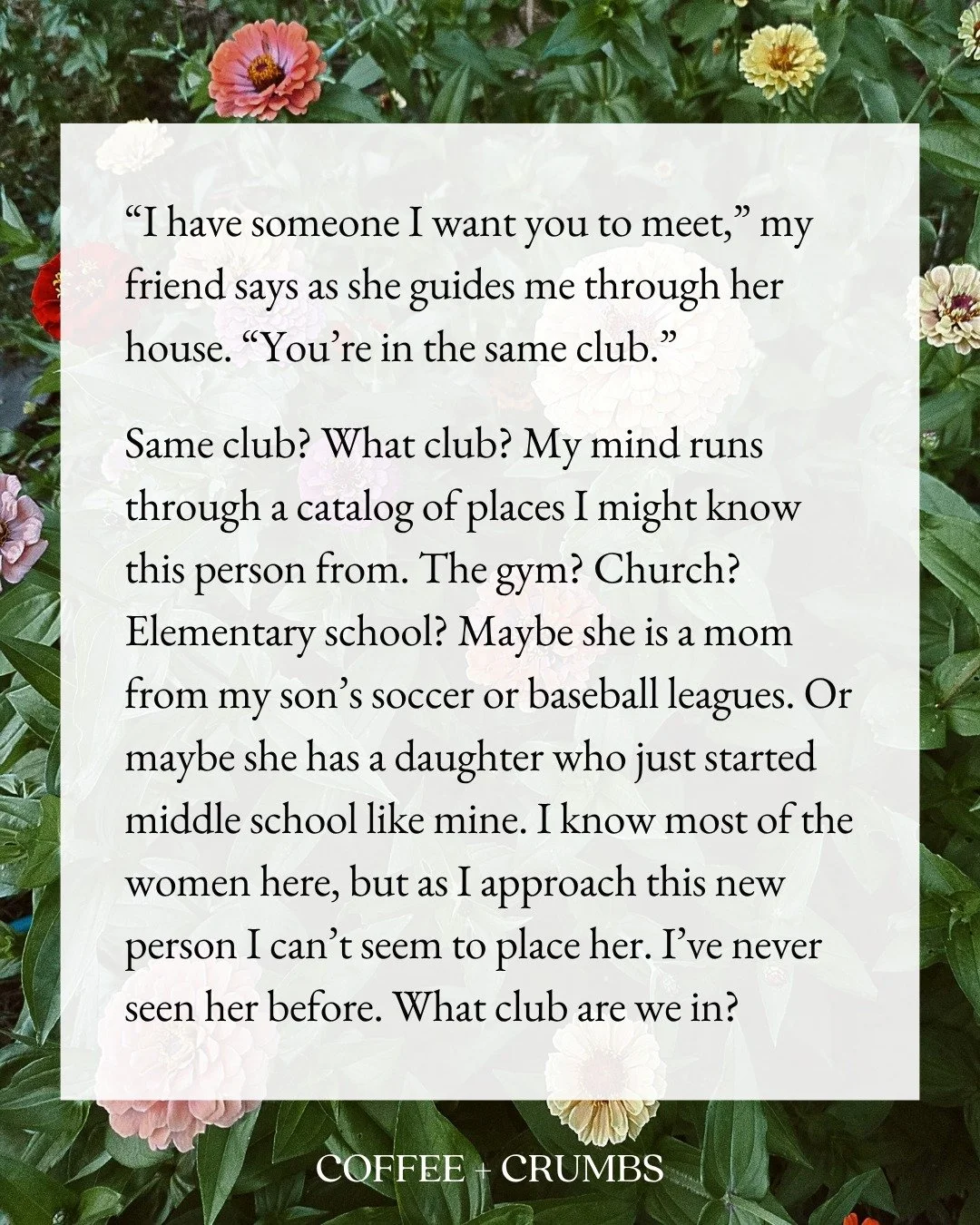&ldquo;I have someone I want you to meet,&rdquo; my friend says as she guides me through her house. &ldquo;You&rsquo;re in the same club.&rdquo;

Same club? What club? My mind runs through a catalog of places I might know this person from. The gym? C