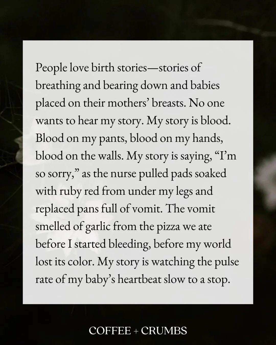Content warning: this poem references infant loss.

People love birth stories&mdash;stories of breathing and bearing down and babies placed on their mothers&rsquo; breasts. No one wants to hear my story. My story is blood. Blood on my pants, blood on