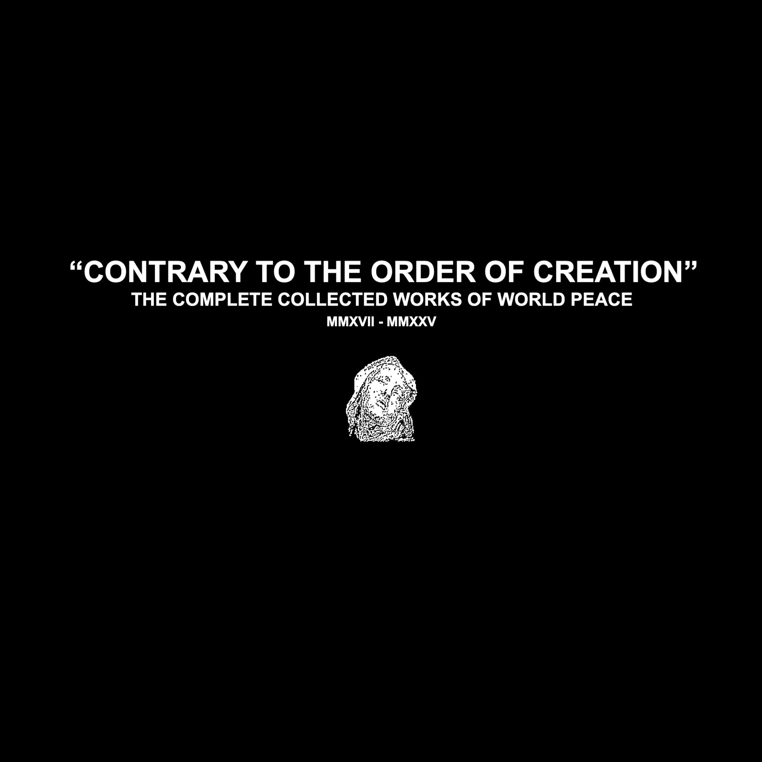 World Peace - CONTRARY TO THE ORDER OF CREATION- THE COMPLETE COLLECTED WORKS OF WORLD PEACE MMXVII - MMXXV - Cover.jpg