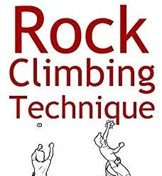 Rock Climbing Technique: The Practical Guide To Movement Mastery