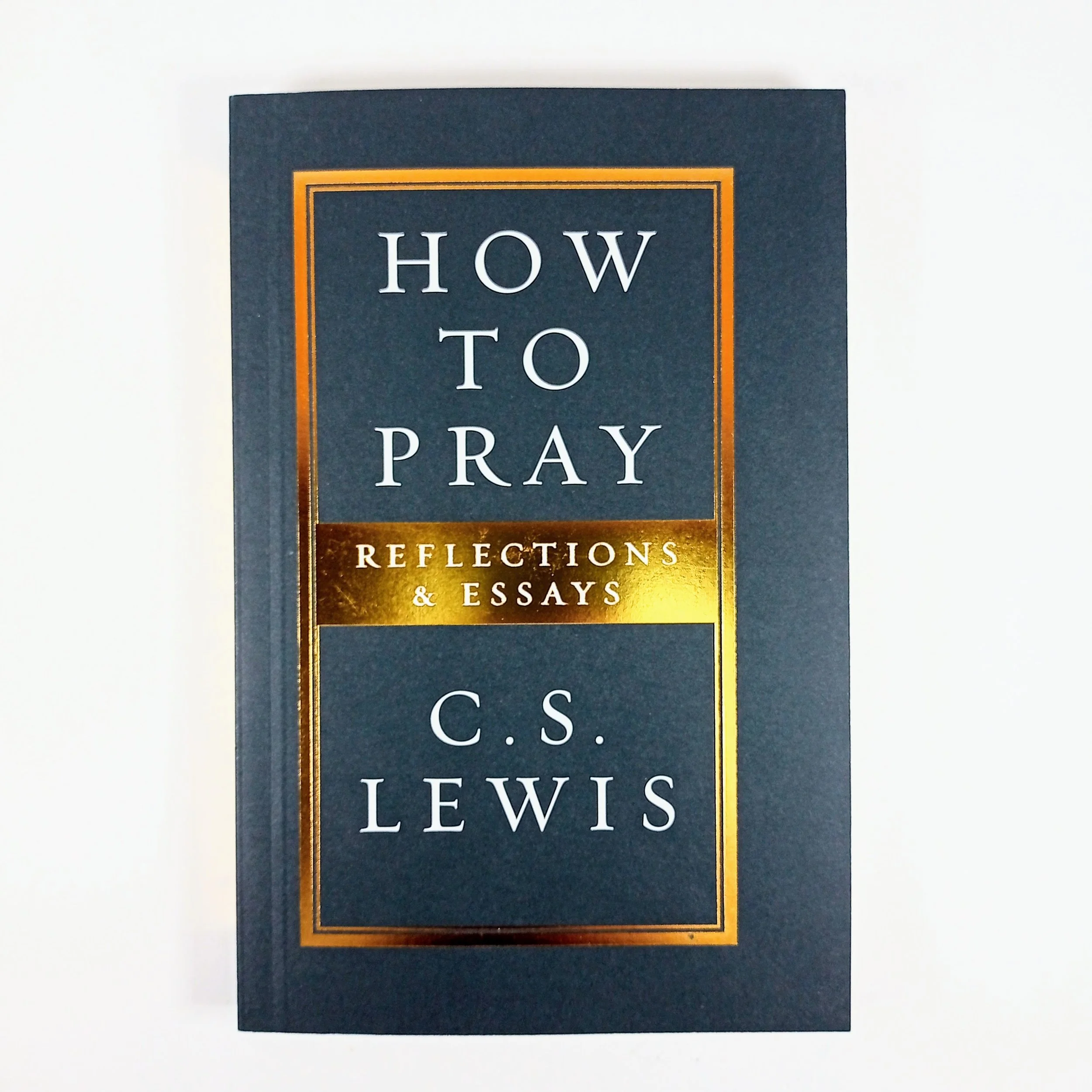 How to Pray Reflections & Essays by C. S. Lewis