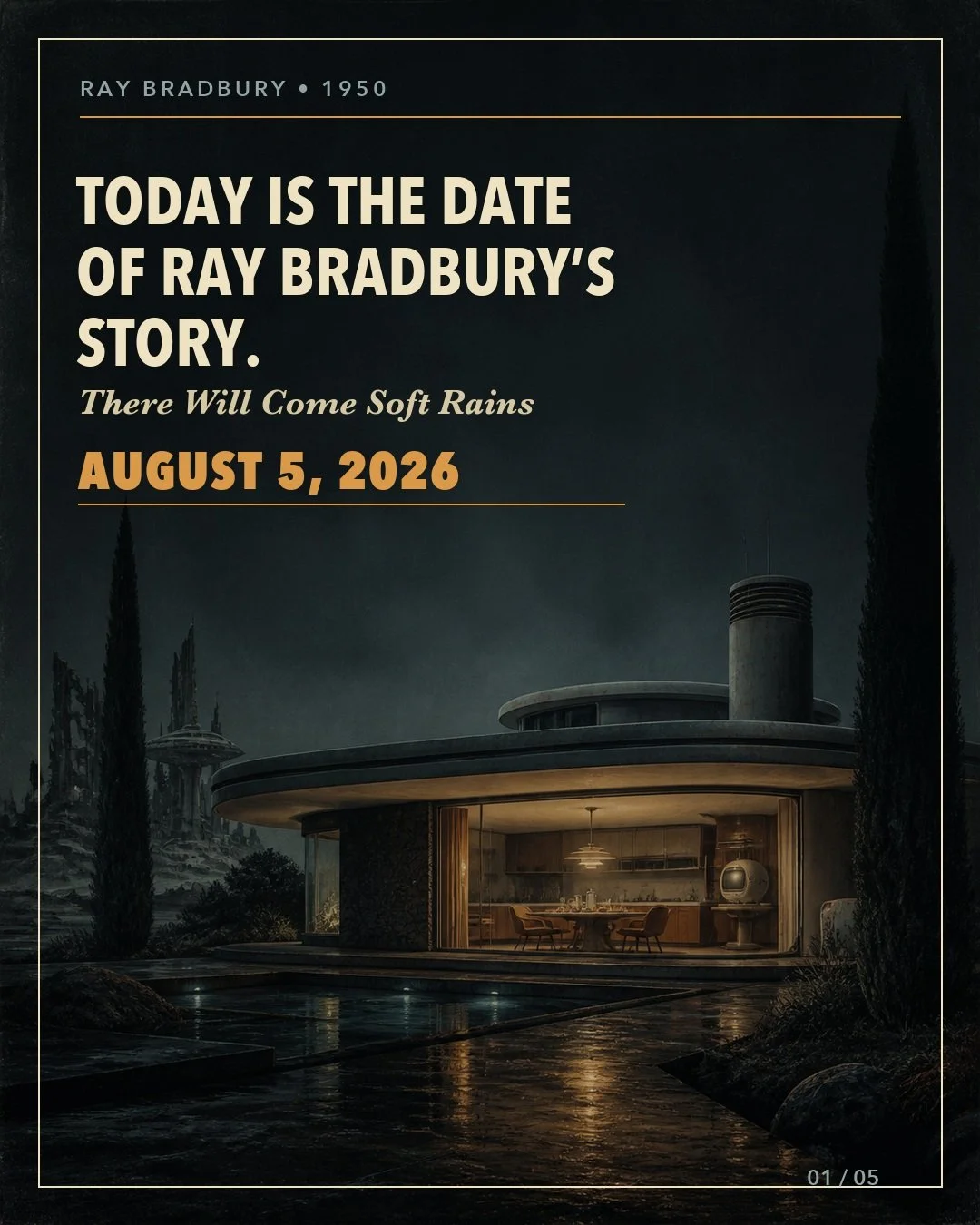 Today is the date of Ray Bradbury&rsquo;s *There Will Come Soft Rains*.

August 5, 2026 is the day his story takes place.

Written in 1950, Bradbury imagined a fully automated house quietly carrying on its daily routines long after the people it was 