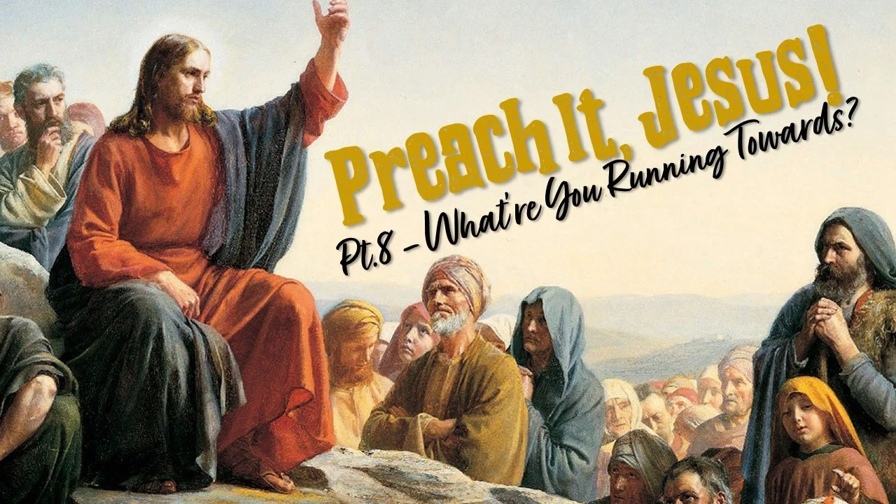 Preach It, Jesus! - Part 8: What're You Running Towards?