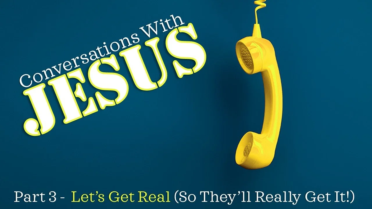 Conversations With Jesus: Part 3 // Let’s Get Real (So They’ll Really Get It)