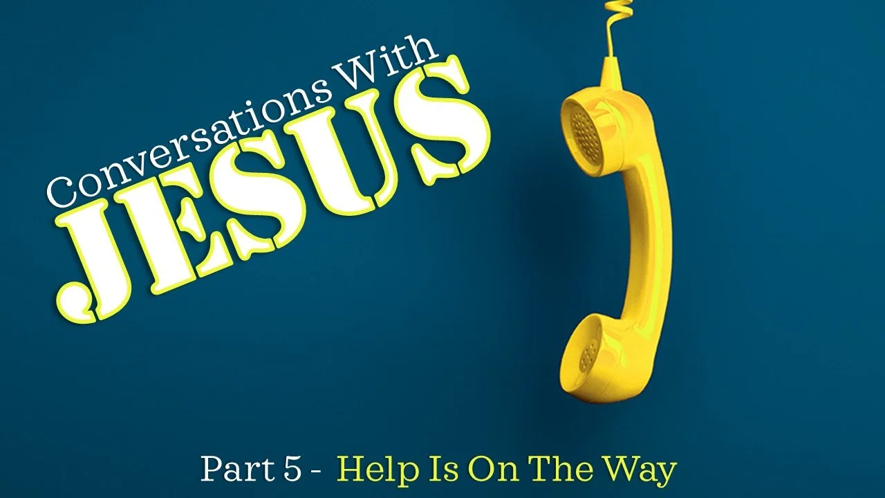 Conversations With Jesus: Part 5 // Help Is On The Way