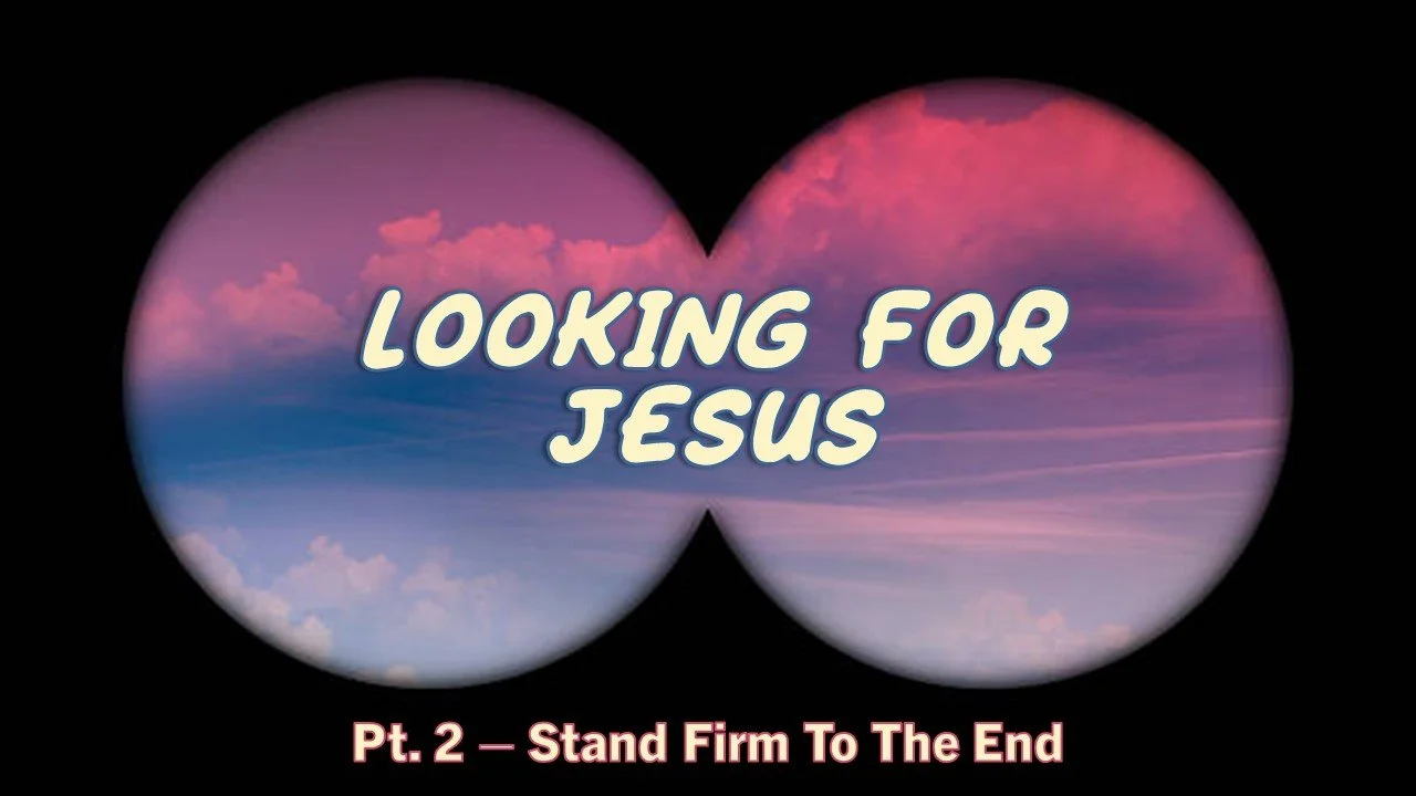 Looking For Jesus: Part 2 // Stand Firm To The End