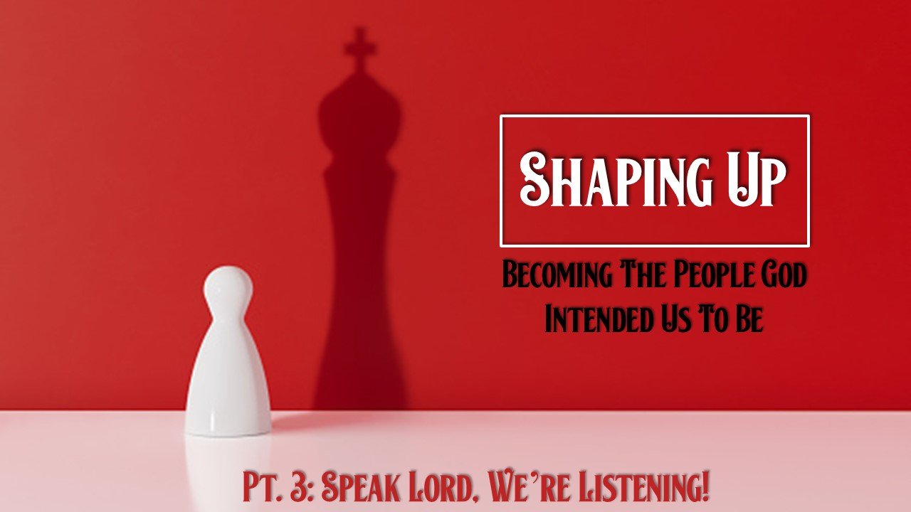 Shaping Up: Part 3 // Speak Lord, We're Listening!
