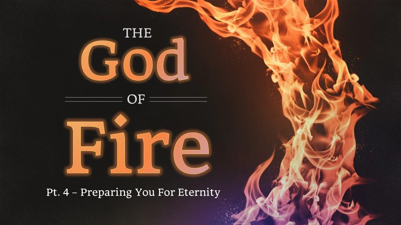The God Of Fire: Part 4 // Preparing You For Eternity
