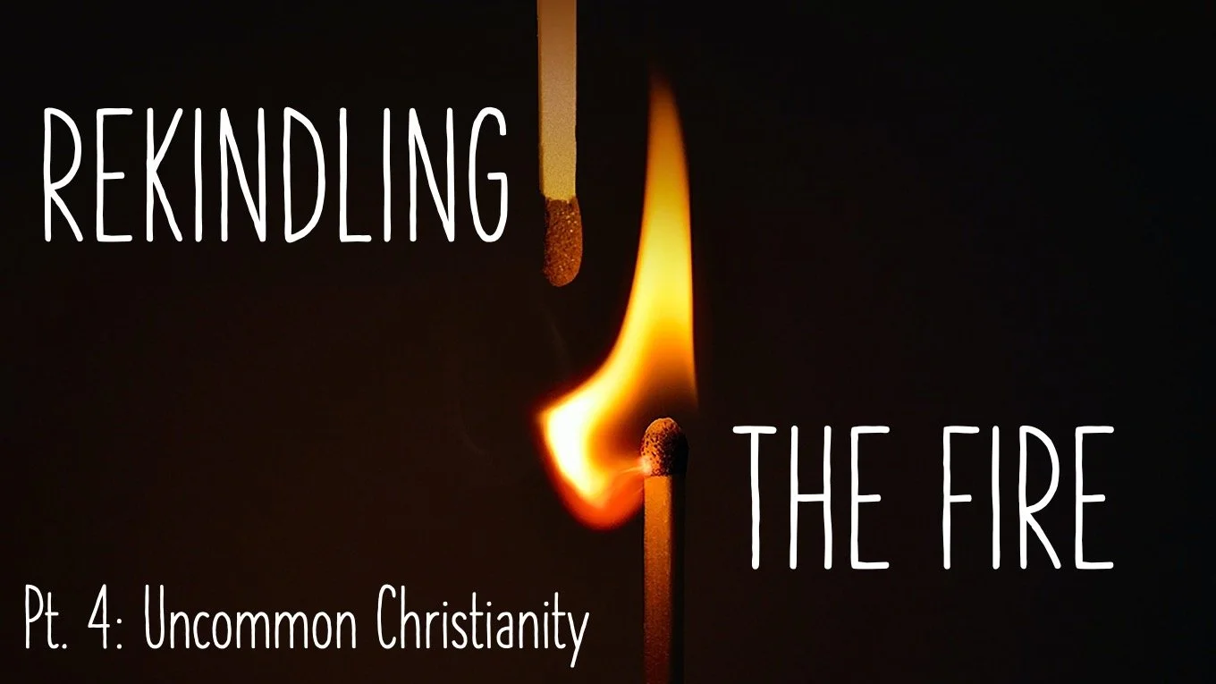 Rekindling The Fire: Part 4 // Uncommon Christianity