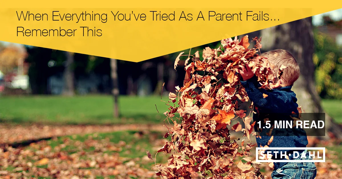 When Everything You Tried As A Parent Fails...Remember This.