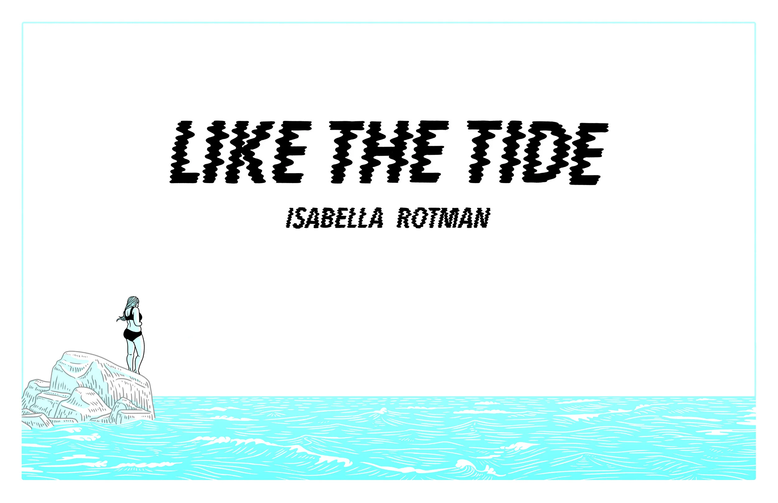 Image shows title page for the comic, with title “Like the Tide” and author credit “Isabella Rotman”. It is in the same color scheme as the title, which will continue for the rest of the comic. It is a far-out landscape shop of the ocean, with a lar…