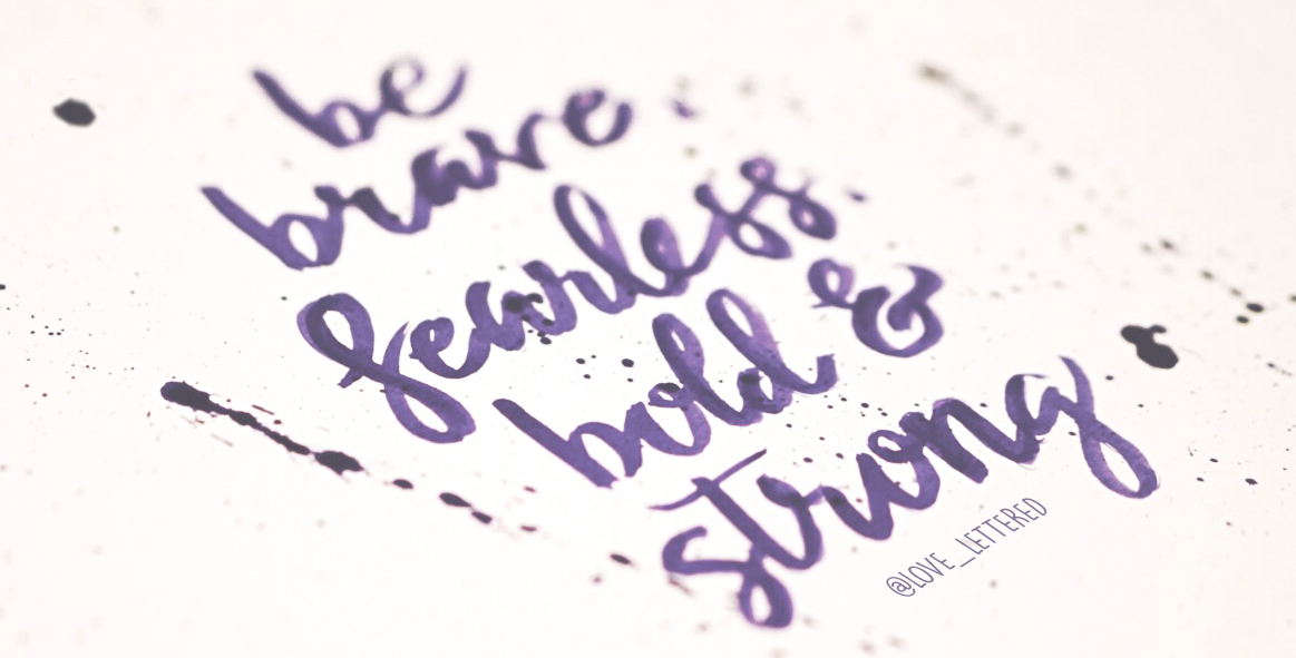 Be brave, fearless, bold & strong