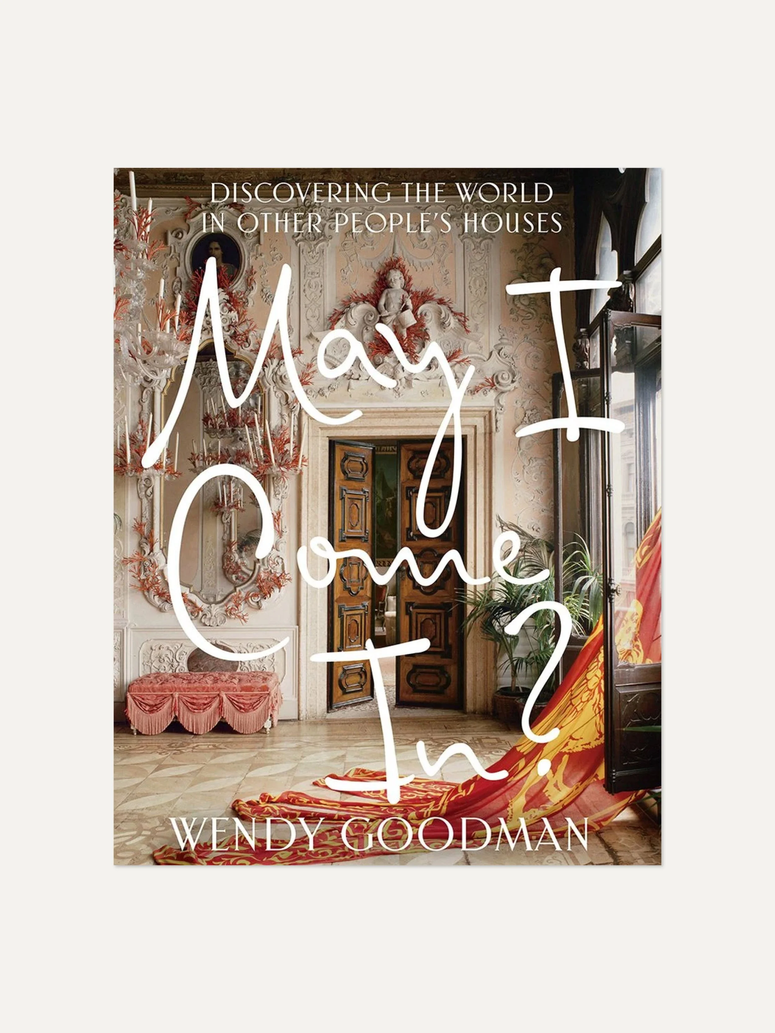 May I Come In? Discovering the World in Other People's Houses by Wendy Goodman