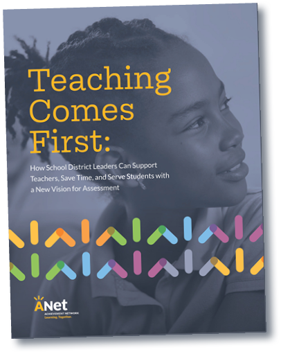 Teaching Comes First: How School District Leaders Can Support Teachers, Save Time, and Serve Students with a New Vision for Assessments.