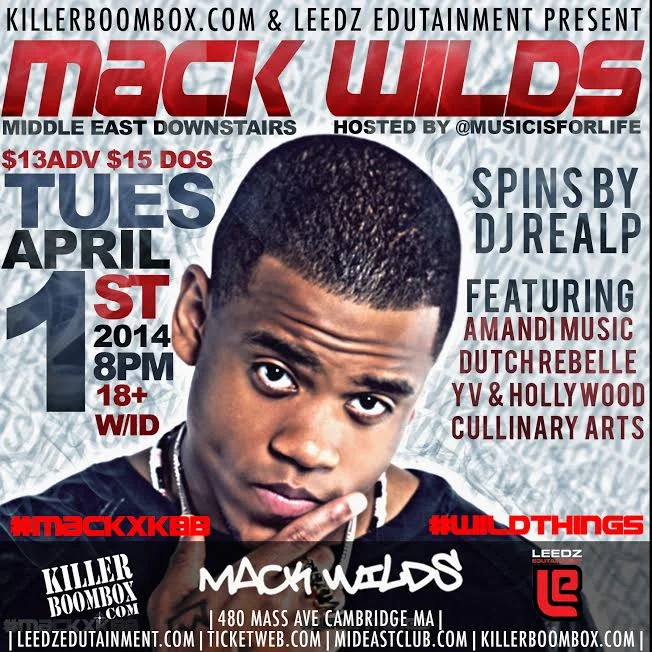 DOORS 7PM!!!! 18+ $13 Advance / $15 Day of Show Featuring Amandi Music Dutch Rebelle YV & Hollywood Cullinary Arts Spins by DJ Real P Hosted by Life is music The #KillerCrew is proud to announce that in collaboration with Leedz Edutainment we will be presenting in Mack Wilds’ Boston area debut. The Grammy nominated artist will be gracing the stage for our show at the Middle East in Cambridge, MA as part of his headlining nationwide tour on April 1, 2014.
