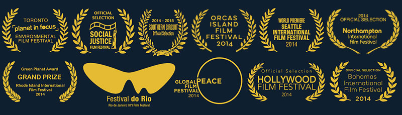 Winner : Jury & Audience Awards - BEST DOCUMENTARY - Northampton International Film Festival Winner : Grand Prize - BEST DOCUMENTARY - Audience Award at Rhode Island International Film Festival Winner : GREEN PLANET Award - Rhode Island International Film Festival TOP 10 ECO-DOC 2014 - EcoWatch