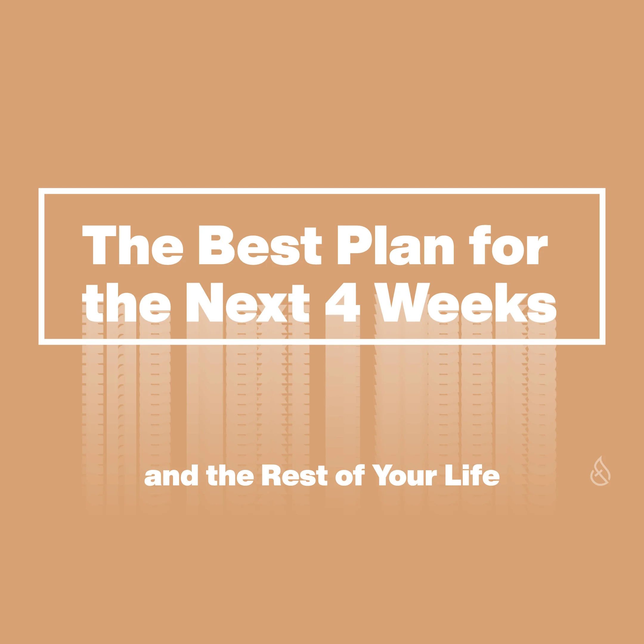 The Best Plan for the Next 4 Weeks (And the Rest of Your Life)
