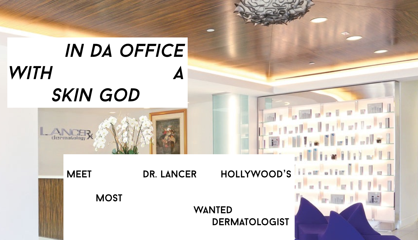 In Da Office With A Skin God! Meet Dr. Lancer, Hollywood's Most Wanted Dermatologist