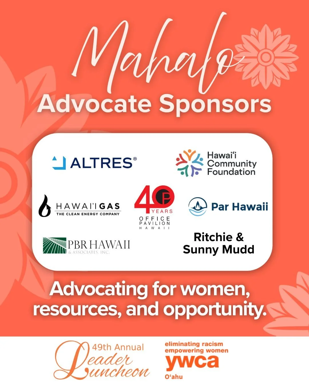 Mahalo to our LeaderLuncheon Advocate Sponsors for your work in uplifting women in Hawai'i through access to resources and opportunity.  We are grateful for your commitment to our mission.