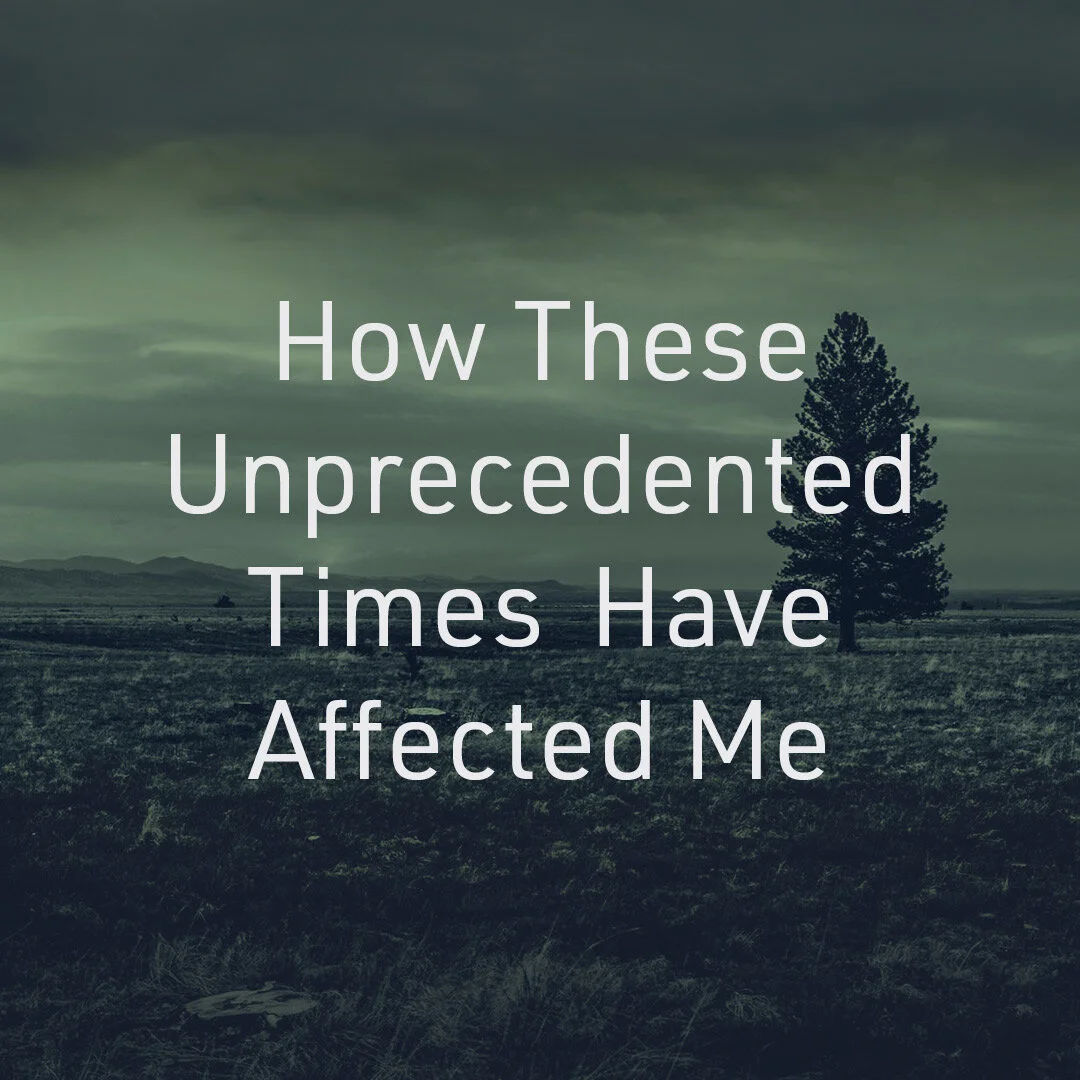 How These Unprecedented Times Have Affected Me