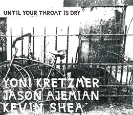 Kretzmer/Ajemian/Shea   Until Your Throat Is Dry  (OutNow Recordings)